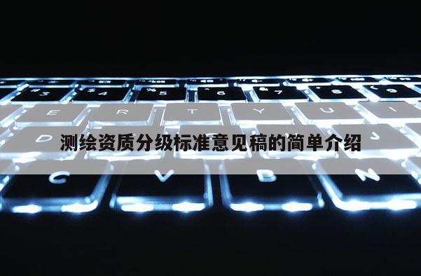 测绘资质分级标准意见稿的简单介绍