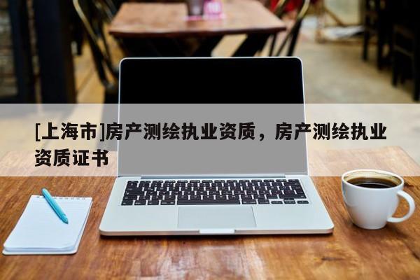 [上海市]房产测绘执业资质，房产测绘执业资质证书