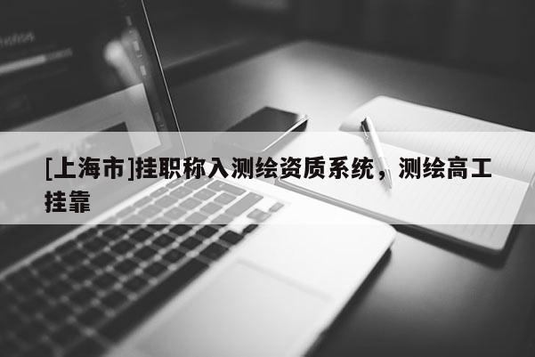 [上海市]挂职称入测绘资质系统，测绘高工挂靠