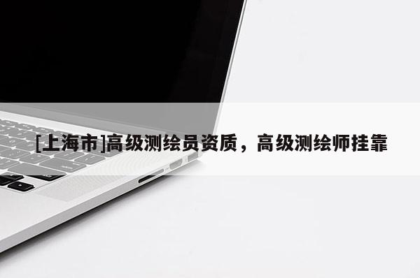 [上海市]高级测绘员资质，高级测绘师挂靠