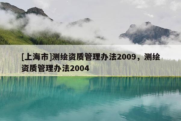 [上海市]测绘资质管理办法2009，测绘资质管理办法2004