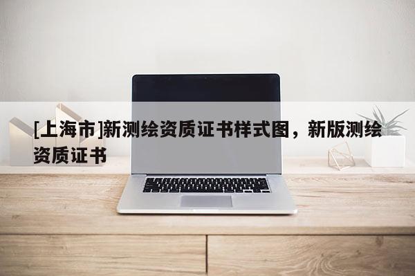 [上海市]新测绘资质证书样式图，新版测绘资质证书
