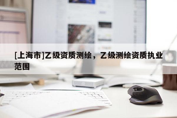 [上海市]乙级资质测绘，乙级测绘资质执业范围