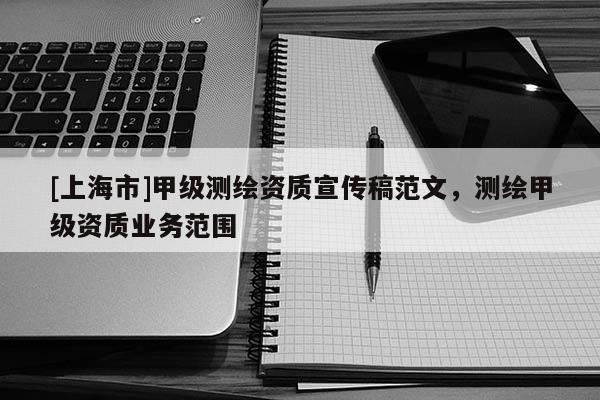 [上海市]甲级测绘资质宣传稿范文，测绘甲级资质业务范围