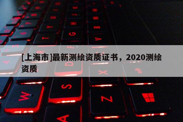 [上海市]最新测绘资质证书，2020测绘资质
