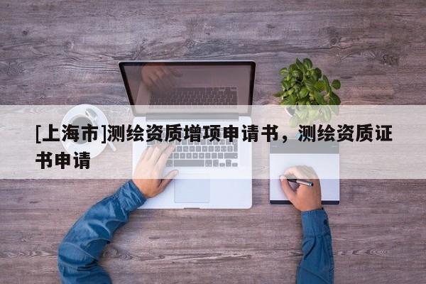 [上海市]测绘资质增项申请书，测绘资质证书申请