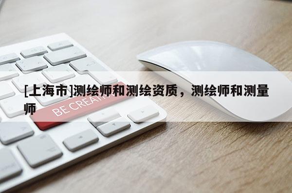 [上海市]测绘师和测绘资质，测绘师和测量师