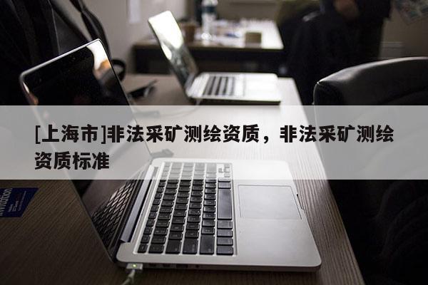[上海市]非法采矿测绘资质，非法采矿测绘资质标准
