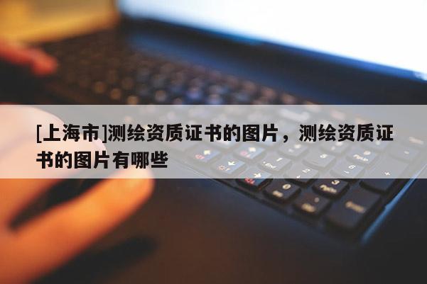 [上海市]测绘资质证书的图片，测绘资质证书的图片有哪些