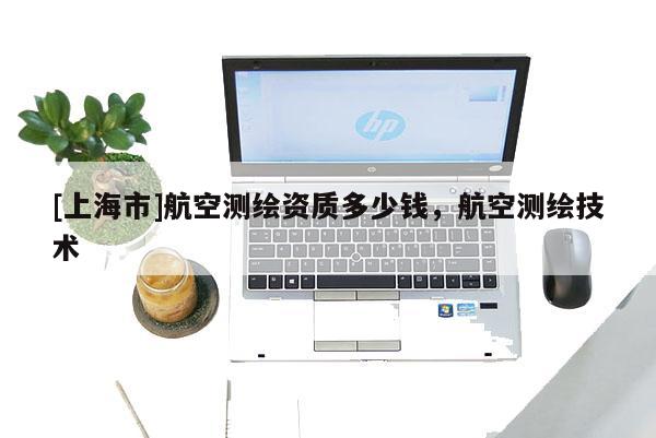 [上海市]航空测绘资质多少钱，航空测绘技术