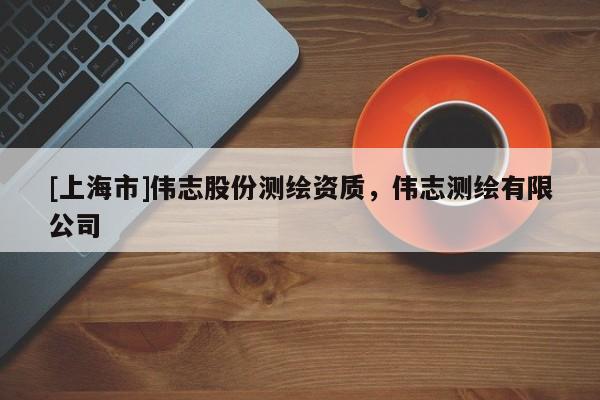 [上海市]伟志股份测绘资质，伟志测绘有限公司