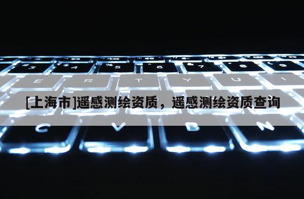 [上海市]遥感测绘资质，遥感测绘资质查询