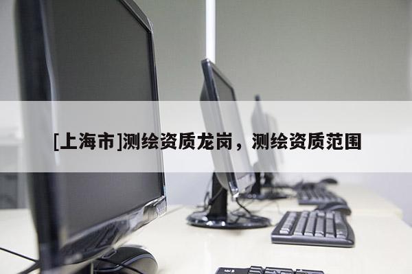 [上海市]测绘资质龙岗，测绘资质范围