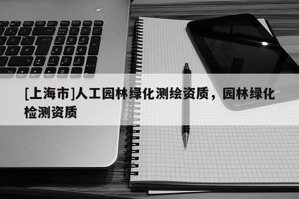 [上海市]人工园林绿化测绘资质，园林绿化检测资质