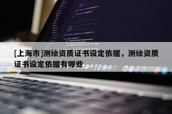 [上海市]测绘资质证书设定依据，测绘资质证书设定依据有哪些