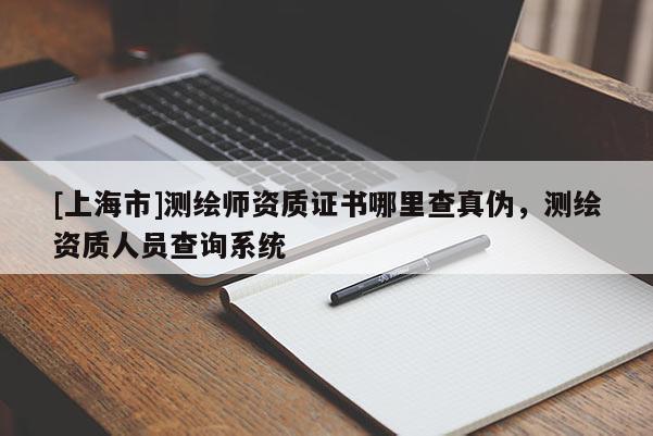 [上海市]测绘师资质证书哪里查真伪，测绘资质人员查询系统