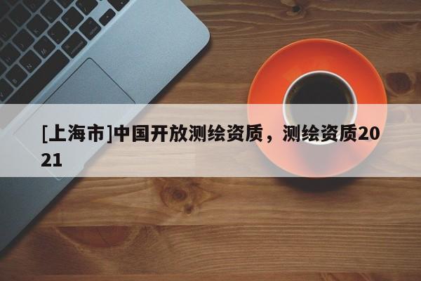 [上海市]中国开放测绘资质，测绘资质2021