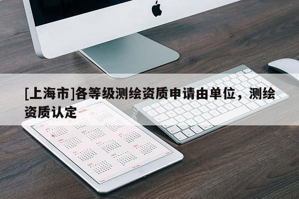 [上海市]各等级测绘资质申请由单位，测绘资质认定