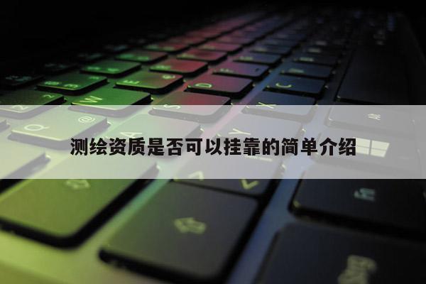 测绘资质是否可以挂靠的简单介绍