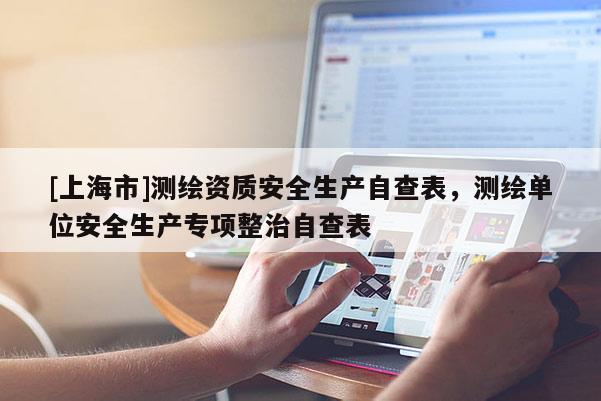 [上海市]测绘资质安全生产自查表，测绘单位安全生产专项整治自查表