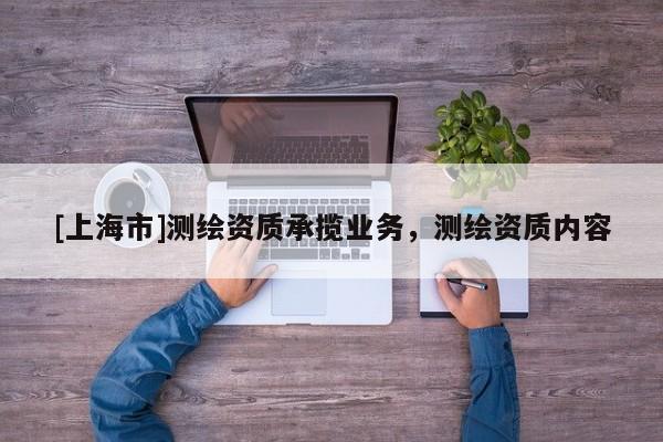 [上海市]测绘资质承揽业务，测绘资质内容