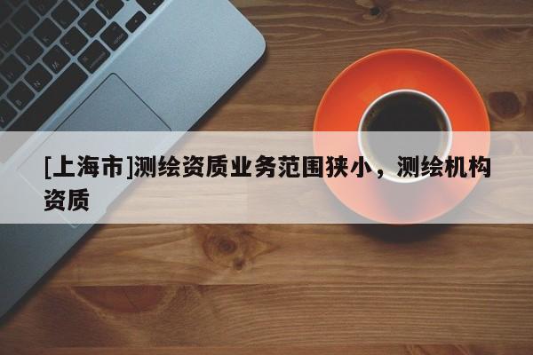 [上海市]测绘资质业务范围狭小，测绘机构资质