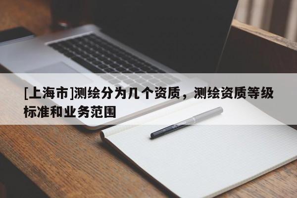 [上海市]测绘分为几个资质，测绘资质等级标准和业务范围