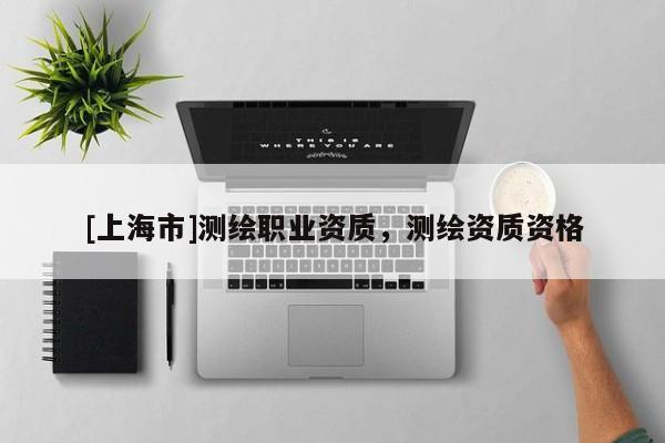 [上海市]测绘职业资质，测绘资质资格