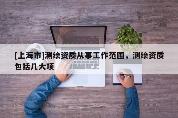[上海市]测绘资质从事工作范围，测绘资质包括几大项
