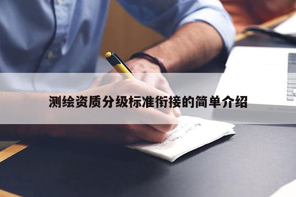 测绘资质分级标准衔接的简单介绍