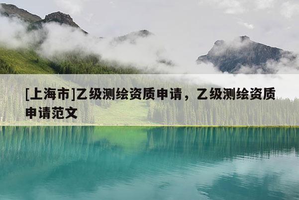 [上海市]乙级测绘资质申请，乙级测绘资质申请范文