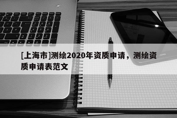 [上海市]测绘2020年资质申请，测绘资质申请表范文