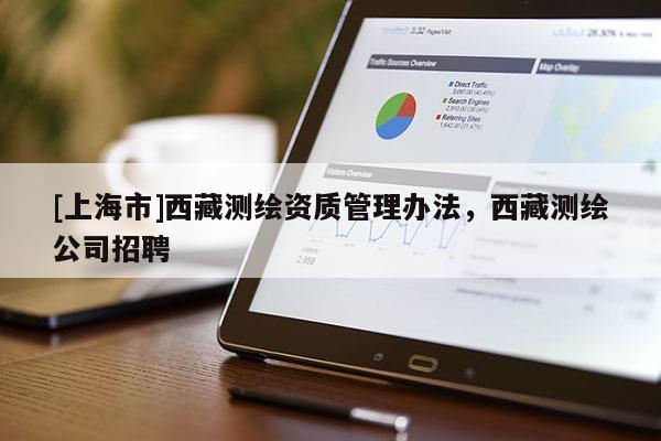 [上海市]西藏测绘资质管理办法，西藏测绘公司招聘