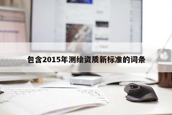 包含2015年测绘资质新标准的词条