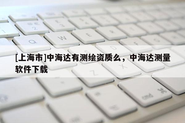 [上海市]中海达有测绘资质么，中海达测量软件下载