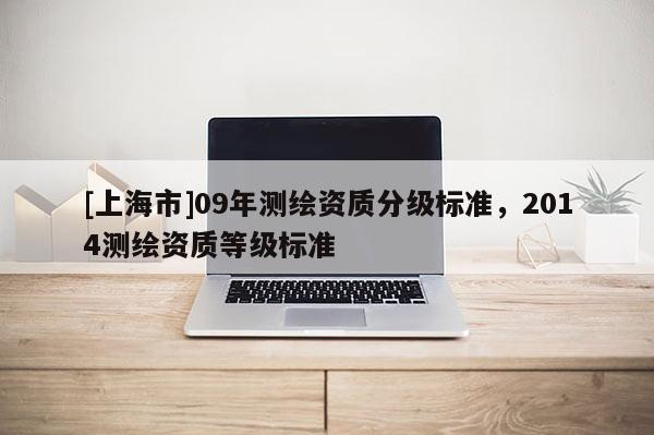 [上海市]09年测绘资质分级标准，2014测绘资质等级标准