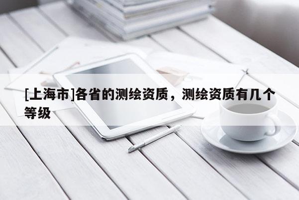 [上海市]各省的测绘资质，测绘资质有几个等级