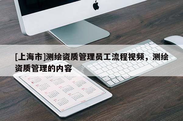 [上海市]测绘资质管理员工流程视频，测绘资质管理的内容