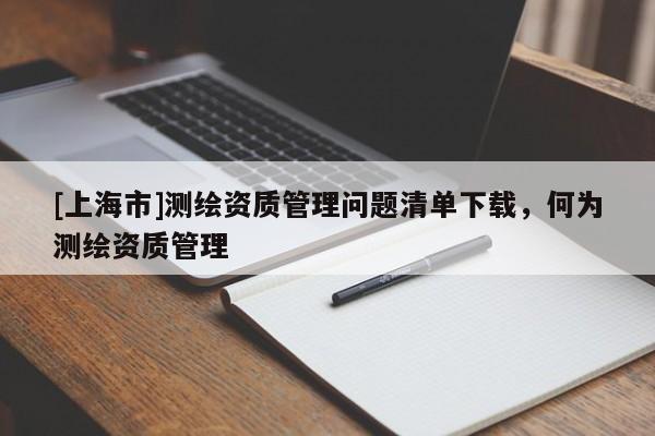 [上海市]测绘资质管理问题清单下载，何为测绘资质管理
