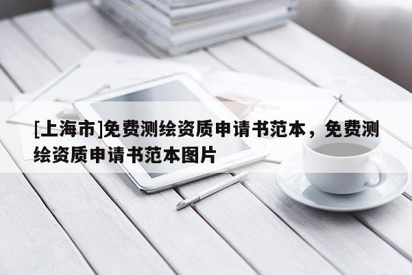 [上海市]免费测绘资质申请书范本，免费测绘资质申请书范本图片