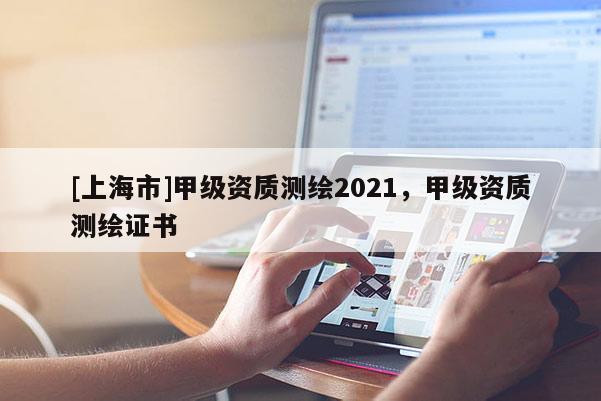 [上海市]甲级资质测绘2021，甲级资质测绘证书