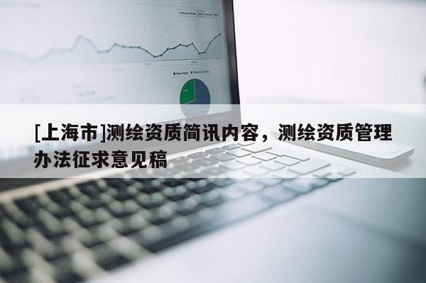 [上海市]测绘资质简讯内容，测绘资质管理办法征求意见稿