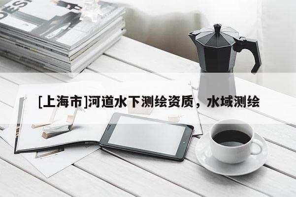 [上海市]河道水下测绘资质，水域测绘