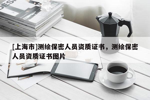 [上海市]测绘保密人员资质证书，测绘保密人员资质证书图片