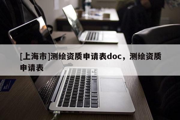 [上海市]测绘资质申请表doc，测绘资质申请表