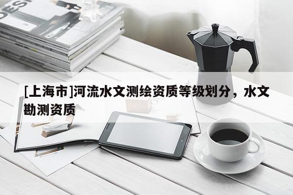 [上海市]河流水文测绘资质等级划分，水文勘测资质