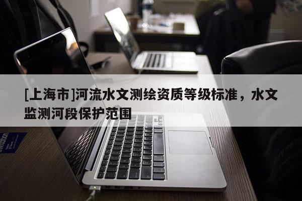 [上海市]河流水文测绘资质等级标准，水文监测河段保护范围