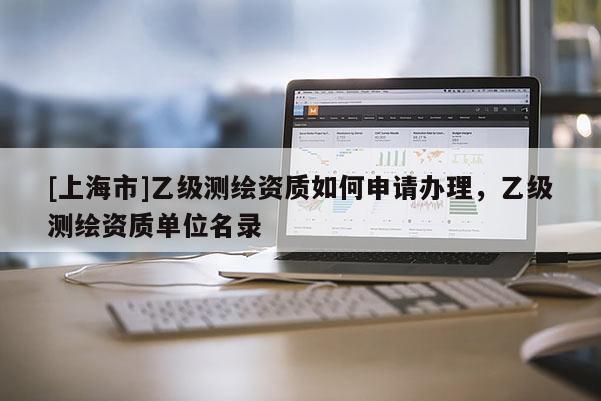 [上海市]乙级测绘资质如何申请办理，乙级测绘资质单位名录