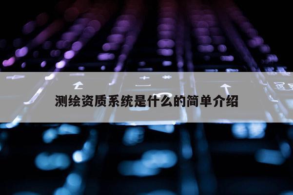 测绘资质系统是什么的简单介绍