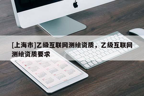 [上海市]乙级互联网测绘资质，乙级互联网测绘资质要求